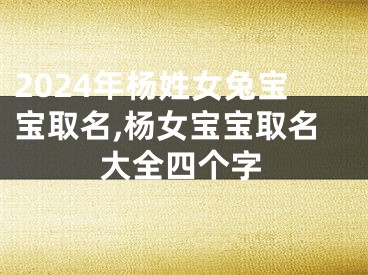 2024年杨姓女兔宝宝取名,杨女宝宝取名大全四个字
