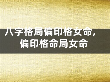 八字格局偏印格女命,偏印格命局女命