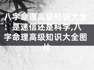 八字命理高级知识大全：是迷信还是科学,八字命理高级知识大全图片