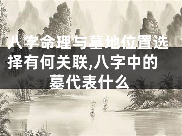 八字命理与墓地位置选择有何关联,八字中的墓代表什么