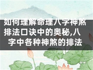 如何理解命理八字神煞排法口诀中的奥秘,八字中各种神煞的排法