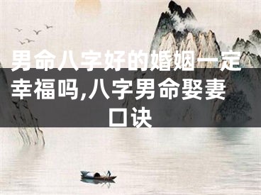 男命八字好的婚姻一定幸福吗,八字男命娶妻口诀