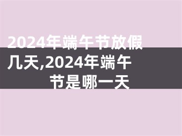 2024年端午节放假几天,2024年端午节是哪一天