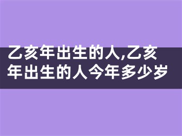 乙亥年出生的人,乙亥年出生的人今年多少岁