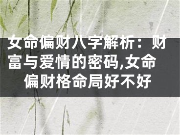 女命偏财八字解析：财富与爱情的密码,女命偏财格命局好不好