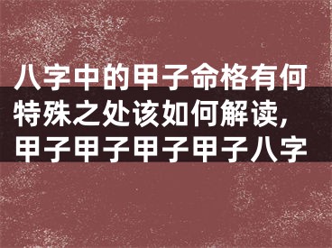 八字中的甲子命格有何特殊之处该如何解读,甲子甲子甲子甲子八字