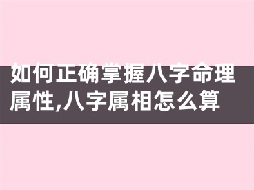 如何正确掌握八字命理属性,八字属相怎么算