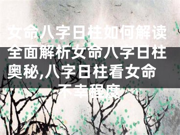 女命八字日柱如何解读全面解析女命八字日柱奥秘,八字日柱看女命不幸程度