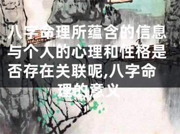 八字命理所蕴含的信息与个人的心理和性格是否存在关联呢,八字命理的意义