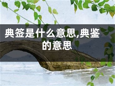 典签是什么意思,典鉴的意思