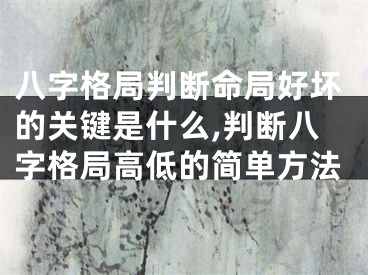 八字格局判断命局好坏的关键是什么,判断八字格局高低的简单方法