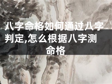 八字命格如何通过八字判定,怎么根据八字测命格