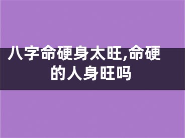 八字命硬身太旺,命硬的人身旺吗