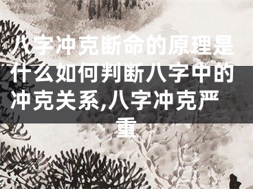 八字冲克断命的原理是什么如何判断八字中的冲克关系,八字冲克严重