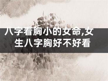 八字看胸小的女命,女生八字胸好不好看