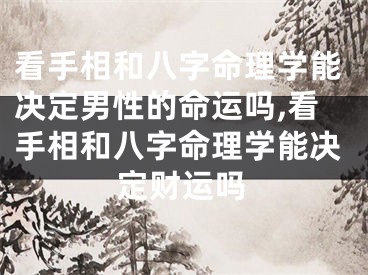 看手相和八字命理学能决定男性的命运吗,看手相和八字命理学能决定财运吗