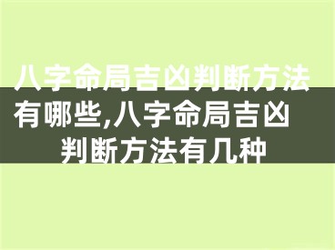八字命局吉凶判断方法有哪些,八字命局吉凶判断方法有几种
