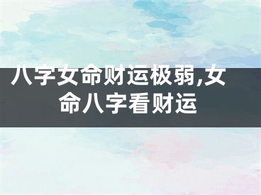 八字女命财运极弱,女命八字看财运