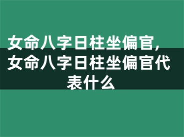 女命八字日柱坐偏官,女命八字日柱坐偏官代表什么