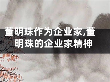 董明珠作为企业家,董明珠的企业家精神