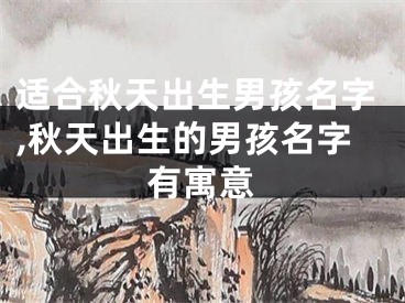适合秋天出生男孩名字,秋天出生的男孩名字有寓意