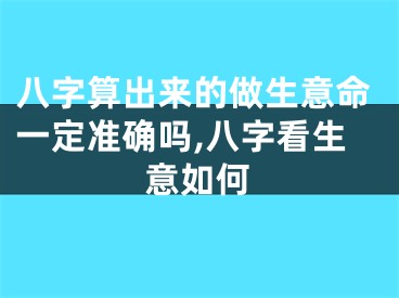 八字算出来的做生意命一定准确吗,八字看生意如何