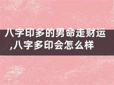 八字印多的男命走财运,八字多印会怎么样
