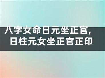 八字女命日元坐正官,日柱元女坐正官正印