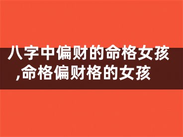 八字中偏财的命格女孩,命格偏财格的女孩
