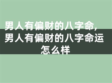 男人有偏财的八字命,男人有偏财的八字命运怎么样