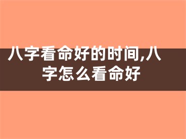 八字看命好的时间,八字怎么看命好