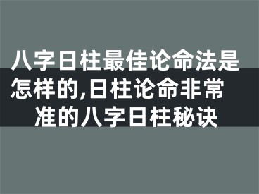 八字日柱最佳论命法是怎样的,日柱论命非常准的八字日柱秘诀