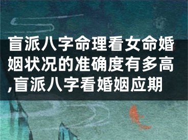 盲派八字命理看女命婚姻状况的准确度有多高,盲派八字看婚姻应期