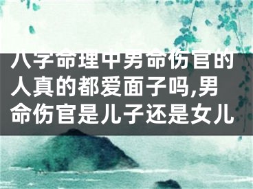 八字命理中男命伤官的人真的都爱面子吗,男命伤官是儿子还是女儿