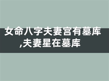 女命八字夫妻宫有墓库,夫妻星在墓库