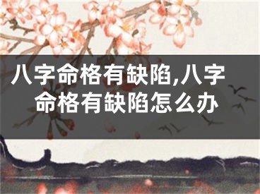 八字命格有缺陷,八字命格有缺陷怎么办