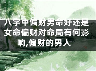 八字中偏财男命好还是女命偏财对命局有何影响,偏财的男人