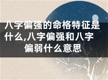 八字偏强的命格特征是什么,八字偏强和八字偏弱什么意思