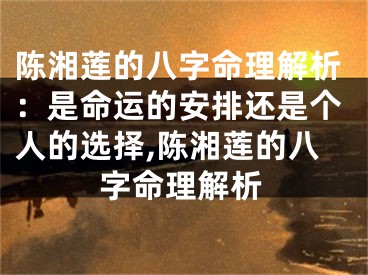 陈湘莲的八字命理解析：是命运的安排还是个人的选择,陈湘莲的八字命理解析