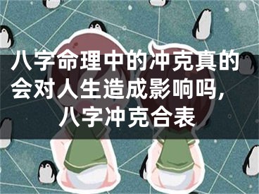 八字命理中的冲克真的会对人生造成影响吗,八字冲克合表