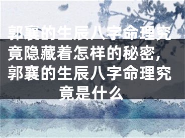 郭襄的生辰八字命理究竟隐藏着怎样的秘密,郭襄的生辰八字命理究竟是什么