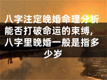八字注定晚婚命理分析能否打破命运的束缚,八字里晚婚一般是指多少岁