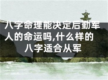 八字命理能决定后勤军人的命运吗,什么样的八字适合从军