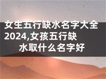 女生五行缺水名字大全2024,女孩五行缺水取什么名字好