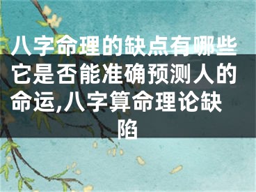 八字命理的缺点有哪些它是否能准确预测人的命运,八字算命理论缺陷