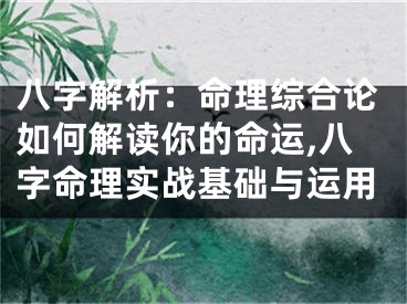 八字解析：命理综合论如何解读你的命运,八字命理实战基础与运用