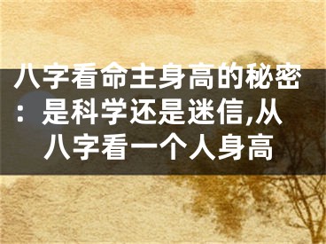 八字看命主身高的秘密：是科学还是迷信,从八字看一个人身高