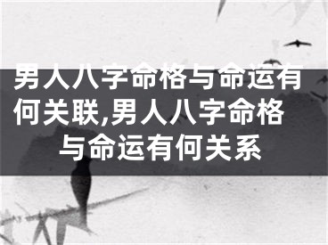 男人八字命格与命运有何关联,男人八字命格与命运有何关系