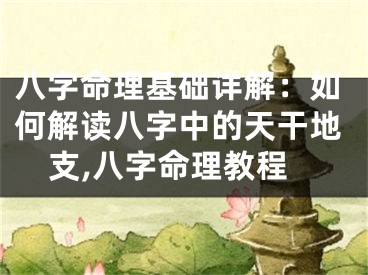 八字命理基础详解：如何解读八字中的天干地支,八字命理教程
