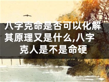八字克命是否可以化解其原理又是什么,八字克人是不是命硬